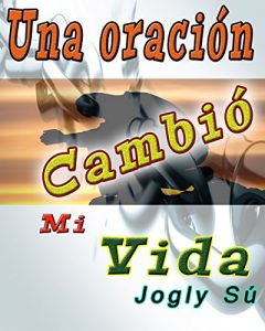 Descargar Una Oración Cambió Mi Vida: Al borde de la muerte un fenómeno misterioso le dió un giro nuevo a mi existencia pdf, epub, ebook