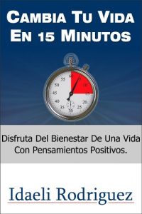 Descargar Cambia Tu Vida En 15 Minutos -Disfruta Del Bienestar De Una Vida Sana-Manteniendo Tus Relaciones Familiares y Laborales Con Un Vínculo Directas Al Corazón pdf, epub, ebook