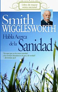 Descargar Smith Wigglesworth Habla Acerca de la Sanidad pdf, epub, ebook
