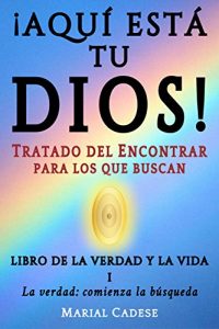 Descargar Libro de la verdad y la vida I: La verdad: comienza la búsqueda (¡AQUÍ ESTÁ TU DIOS! TRATADO DEL ENCONTRAR para los que buscan nº 1) pdf, epub, ebook