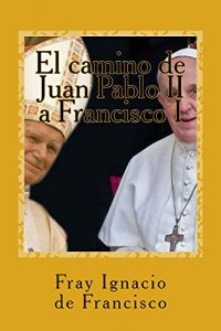 Descargar El camino de Juan Pablo II a Francisco I: Nuestro mundo visto por dos grandes Papas pdf, epub, ebook