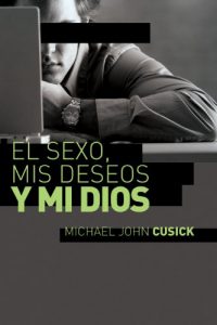 Descargar El sexo, mis deseos y mi Dios: Cómo descubir el deseo divino debajo de la lucha sexual pdf, epub, ebook
