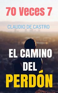 Descargar 70 VECES 7, El CAMINO del PERDÓN: Cómo PERDONAR cuando nos han hecho daño pdf, epub, ebook