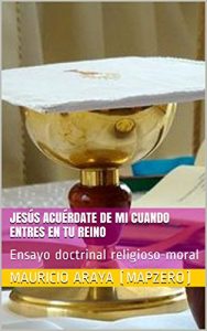 Descargar Jesús acuérdate de mi cuando entres en tu Reino: Ensayo doctrinal religioso-moral pdf, epub, ebook