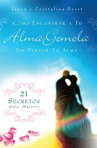 Descargar Cómo Encontrar a Tu Alma Gemela Sin Perder Tu Alma: 21 Secretos para Mujeres pdf, epub, ebook