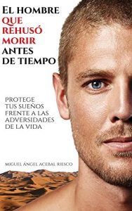 Descargar El hombre que rehusó morir antes de tiempo: Protege tus sueños frente a las adversidades de la vida pdf, epub, ebook