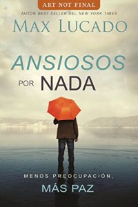 Descargar Ansiosos por nada: Menos preopupación, más paz pdf, epub, ebook