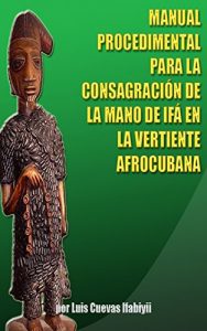 Descargar MANUAL PROCEDIMENTAL PARA LA CONSAGRACIÓN DE LA MANO DE IFÁ EN LA VERTIENTE AFROCUBANA pdf, epub, ebook