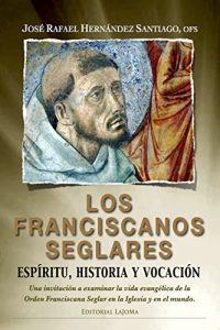 Descargar Los Franciscanos Seglares: Espíritu, Historia y Vocación: Una invitación a examinar la vida evangélica de la Orden Franciscana Seglar en la Iglesia y en el mundo. pdf, epub, ebook