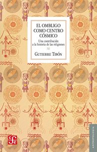 Descargar El ombligo como centro cósmico. Una contribución a la historia de las religiones: 0 (Seccion de Obras de Antropologia) pdf, epub, ebook
