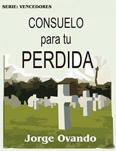 Descargar Consuelo Para Tu Perdida: ¿Cómo enfrentar el dolor que provoca la muerte? pdf, epub, ebook