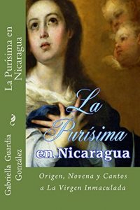 Descargar La Purisima en Nicaragua: Origen, Novena y Cantos a La Virgen Inmaculada (La Vida en Nicaragua nº 1) pdf, epub, ebook