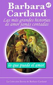 Descargar 47. Lo Que Puede El Amor (La Colección Eterna de Barbara Cartland) pdf, epub, ebook