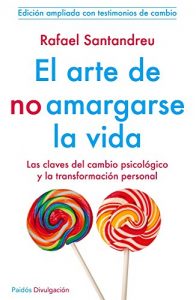 Descargar El arte de no amargarse la vida: Las claves del cambio psicólogico y la transformación personal . NUEVA EDICIÓN AMPLIADA pdf, epub, ebook