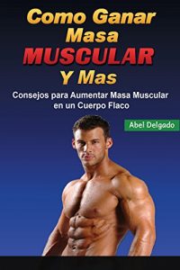 Descargar Como Ganar Masa Muscular y Mas: Consejos Para Aumentar Masa Muscular En Un Cuerpo Flaco pdf, epub, ebook