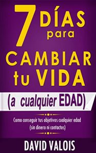 Descargar 7 Días Para Cambiar Tu Vida. A Cualquier Edad, Sin Dinero Ni Contactos. pdf, epub, ebook