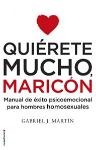 Descargar Quiérete mucho, maricón: Manual de éxito psicoemocional para hombres homosexuales pdf, epub, ebook
