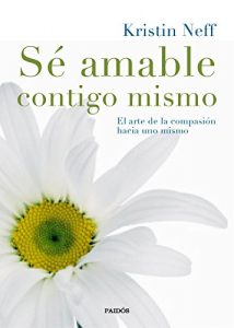 Descargar Sé amable contigo mismo: El arte de la compasión hacia uno mismo pdf, epub, ebook