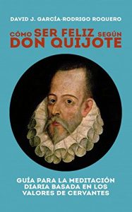 Descargar CÓMO SER FELIZ SEGÚN DON QUIJOTE. Guía para la meditación diaria basada en los valores de cervantes pdf, epub, ebook