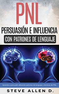 Descargar PNL – Persuasión e influencia usando patrones de lenguaje y técnicas de PNL: Superación Personal: Cómo persuadir, influenciar y manipular usando patrones de lenguaje y técnicas de PNL. pdf, epub, ebook