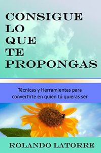 Descargar Consigue lo que te propongas: Técnicas y herramientas para convertirte en quien tú quieras ser pdf, epub, ebook