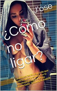 Descargar ¿Cómo no ligar?: La demostración lógica de que todo lo que aprendiste en la universidad seguía siendo importante. SEGUNDA PARTE (Como No Ligar nº 2) pdf, epub, ebook