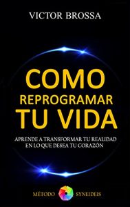 Descargar Como Reprogramar Tu Vida: Aprende a Transformar Tu Realidad En Lo Que Desea Tu Corazon pdf, epub, ebook
