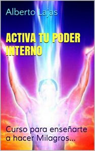 Descargar ACTIVA TU PODER INTERNO: Curso para enseñarte a hacer Milagros… (BIBLIOTECA DE AUTO-AYUDA DE ALBERTO LAJAS nº 12) pdf, epub, ebook