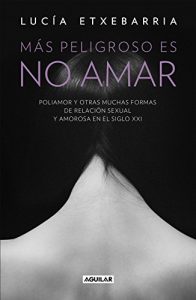 Descargar Más peligroso es no amar: Poliamor y otras muchas formas de relación sexual y amorosa en el siglo XXI pdf, epub, ebook