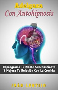 Descargar Adelgaza Con Autohipnosis: Reprograma Tu Mente Subconsciente Y Mejora Tu Relación Con La Comida pdf, epub, ebook