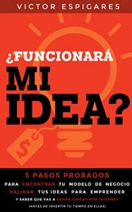 Descargar ¿Funcionará Mi Idea?: 5 Pasos Probados Para Encontrar Tu Modelo de Negocio, Validar Tus Ideas para Emprender y Saber que Vas a Ganar Dinero Por Internet  (Antes de Invertir Tu Tiempo En Ellas) pdf, epub, ebook