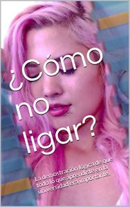 Descargar ¿Cómo no ligar?: La demostración lógica de que todo lo que aprendiste en la universidad era importante. (Como No Ligar nº 1) pdf, epub, ebook