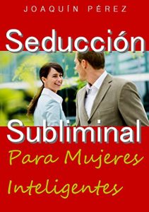 Descargar SEDUCCIÓN SUBLIMINAL: Para Mujeres Inteligentes pdf, epub, ebook