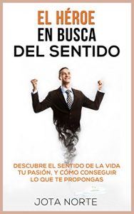 Descargar El Héroe en Busca del Sentido: Descubre el sentido de la vida, tu pasión y cómo conseguir lo que te propongas (La Evolución Síxtuple nº 3) pdf, epub, ebook