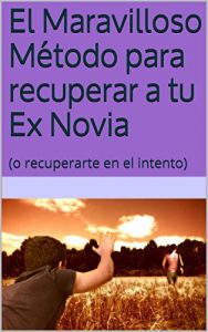 Descargar El Maravilloso Método para recuperar a tu Ex Novia: (o recuperarte en el intento) pdf, epub, ebook