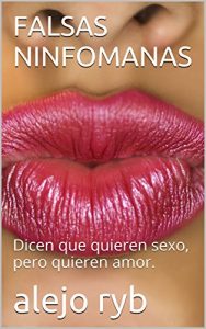 Descargar FALSAS NINFOMANAS: Dicen que quieren sexo, pero quieren amor. pdf, epub, ebook