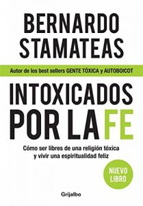 Descargar Intoxicados por la fe: Cómo ser libres de una religión tóxica y vivir una espiritualidad feliz pdf, epub, ebook