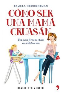 Descargar Cómo ser una mamá cruasán: Una nueva forma de educar con sentido común pdf, epub, ebook