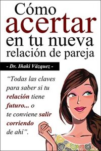 Descargar Cómo Acertar en tu Nueva Relación de Pareja: Todas las claves para saber si tu relación tiene futuro… o te conviene salir corriendo de ahí. pdf, epub, ebook