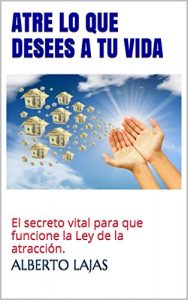 Descargar ATRE LO QUE DESEES A TU VIDA: El secreto vital para que funcione la Ley de la atracción. (BIBLIOTECA DE AUTO-AYUDA DE ALBERTO LAJAS nº 15) pdf, epub, ebook