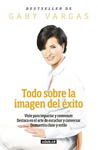 Descargar Todo sobre la imagen del éxito: Viste para impactar y convencer. Destaca en el arte de escuchar y conversar pdf, epub, ebook