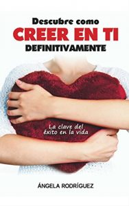 Descargar Descubre Como Creer En Ti Definitivamente: La Clave Del Éxito En La Vida (autoestima, felicidad,éxito nº 1) pdf, epub, ebook