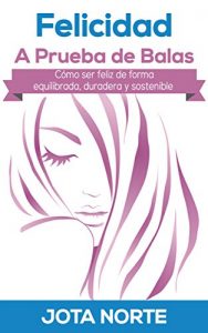 Descargar Felicidad a Prueba de Balas: Cómo ser feliz de forma equilibrada, duradera y sostenible (La Evolución Síxtuple nº 5) pdf, epub, ebook