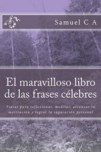 Descargar El maravilloso libro de las frases célebres: Frases para reflexionar, meditar, alcanzar la motivación y lograr la superación personal pdf, epub, ebook