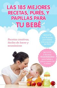 Descargar Las 185 Mejores Recetas, Purés, y Papillas Para Tu Bebé: Recetas para bebés creativas, fáciles de hacer y económicas pdf, epub, ebook