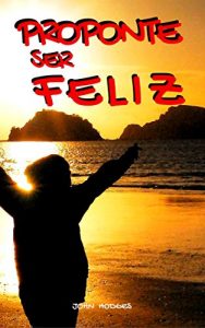 Descargar Proponte Ser Feliz: Pinta Una Sonrisa En Tu Rostro Todos Los Días y Elimina El Estrés y La Ansiedad Para Siempre. 30 Conductas Proactivas de Autoayuda … Relaciones y Tu Negocio (Guía de Vida nº 1) pdf, epub, ebook