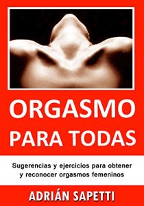 Descargar Orgasmo para todas: Sugerencias y ejercicios para obtener y reconocer orgasmos femeninos. (Sexo, Sexologia) pdf, epub, ebook