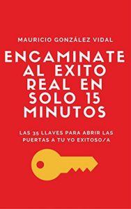 Descargar Encamínate al ÉXITO real en sólo 15 minutos: Las 35 llaves para abrir las puertas a tu yo exitoso/a pdf, epub, ebook