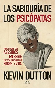 Descargar La sabiduría de los psicópatas: Todo lo que los asesinos en serie pueden enseñarnos sobre la vida pdf, epub, ebook