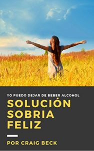 Descargar Solución Sobria Feliz: Elimina El Alcohol De Tu Vida pdf, epub, ebook